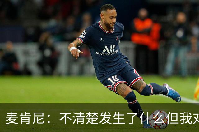麦肯尼：不清楚发生了什么但我对尤文有信心，目前我专注于世界杯